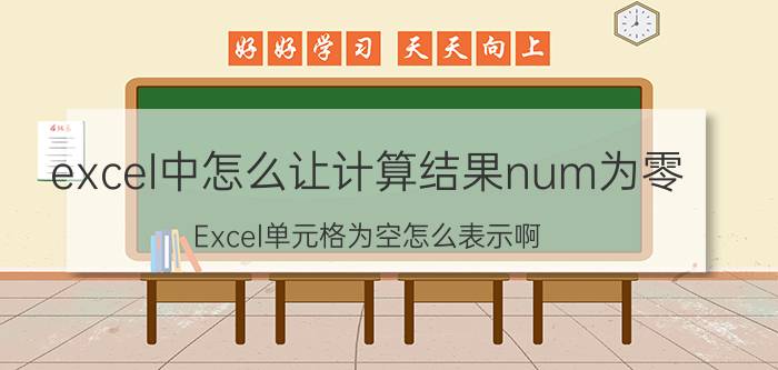 excel中怎么让计算结果num为零 Excel单元格为空怎么表示啊？